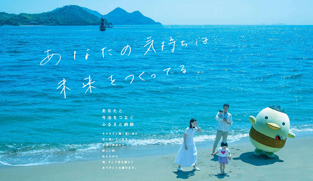 「あなたの気持ちは未来をつくってる。」あなたと今治をつなぐふるさと納税。キラキラと輝く青い海が空に続いています。今活で育まれた新しい絆。私たちから海、そして空を越えてありがとうを届けます。
